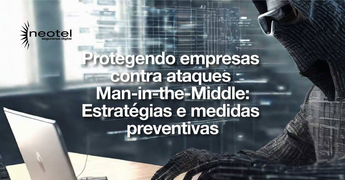 Protegendo Empresas Contra Ataques Man In The Middle Estrat Gias E