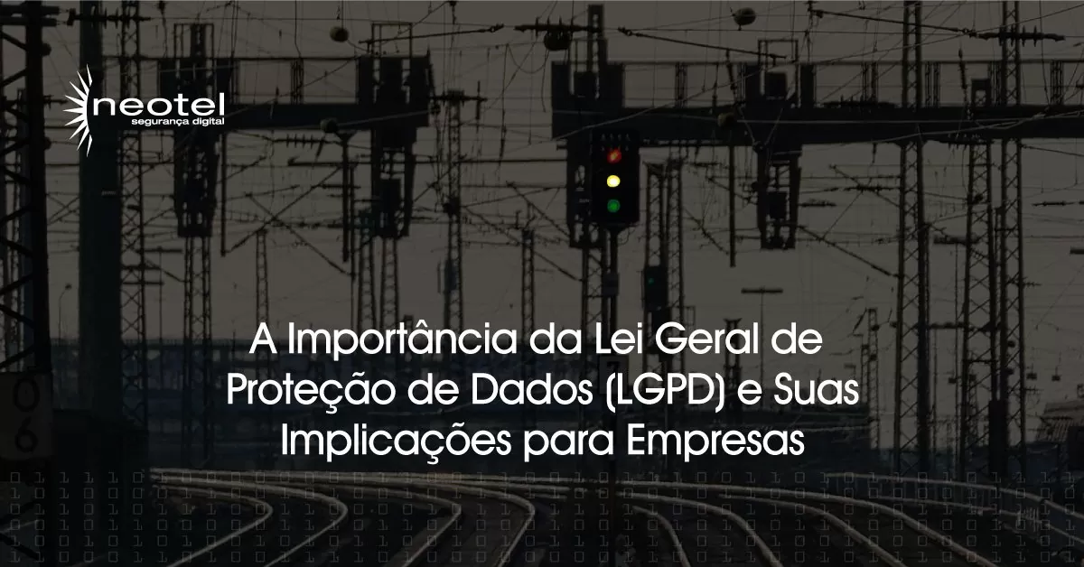 A importância da Lei Geral de Proteção de Dados (LGPD) e suas implicações para empresas