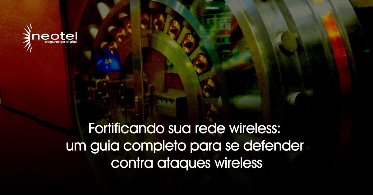 Fortificando sua rede wireless: um guia completo para se defender contra ataques wireless