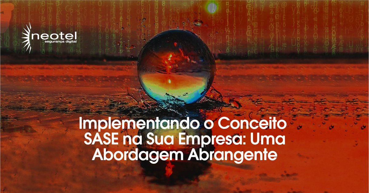 Implementando o conceito SASE na sua empresa: Uma abordagem abrangente