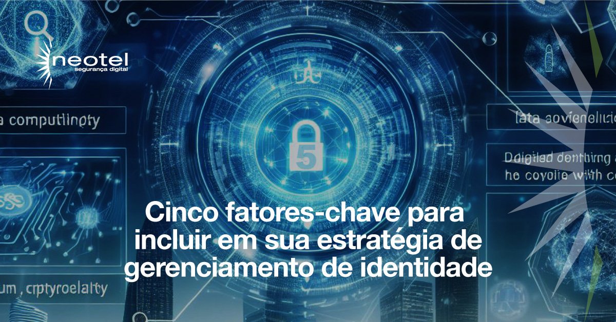 Cinco fatores-chave para incluir em sua estratégia de gerenciamento de identidade