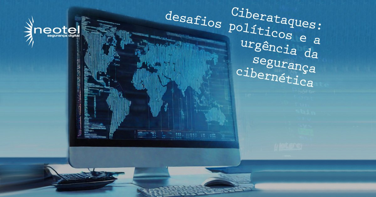 Ciberataques: desafios políticos e a urgência da segurança cibernética