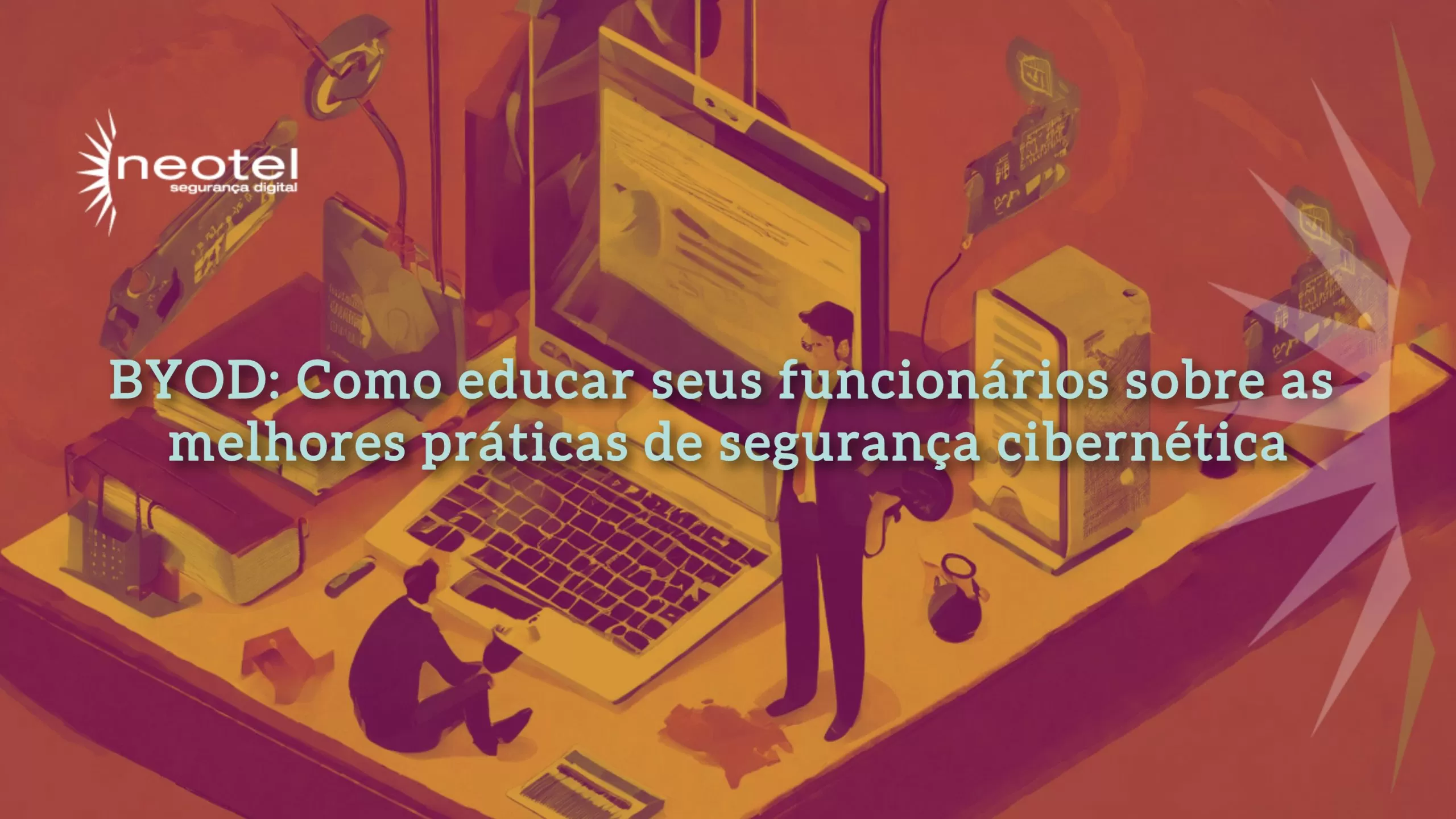 BYOD: Como educar seus funcionários sobre as melhores práticas de segurança cibernética