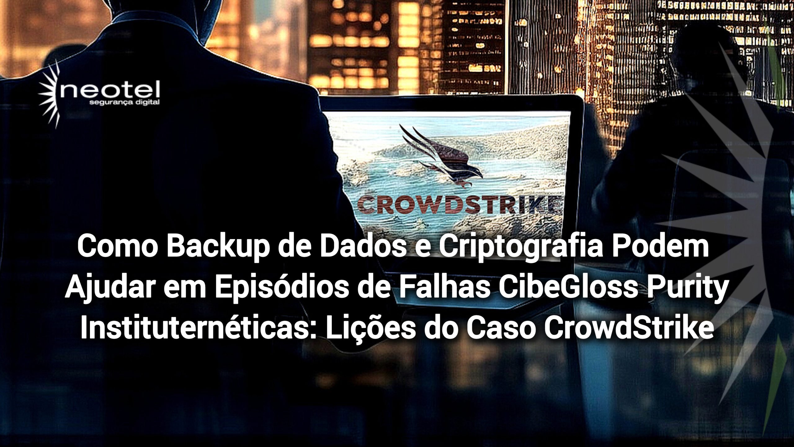 Como Backup de Dados e Criptografia Podem Ajudar em Episódios de Falhas Cibernéticas: Lições do Caso CrowdStrike