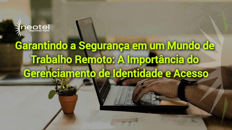 Garantindo a Segurança em um Mundo de Trabalho Remoto: A Importância do Gerenciamento de Identidade e Acesso