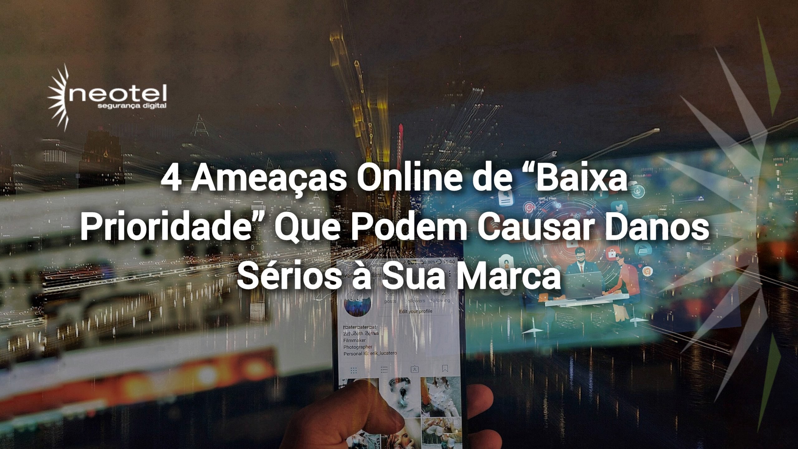 4 Ameaças Online de “Baixa Prioridade” Que Podem Causar Danos Sérios à Sua Marca