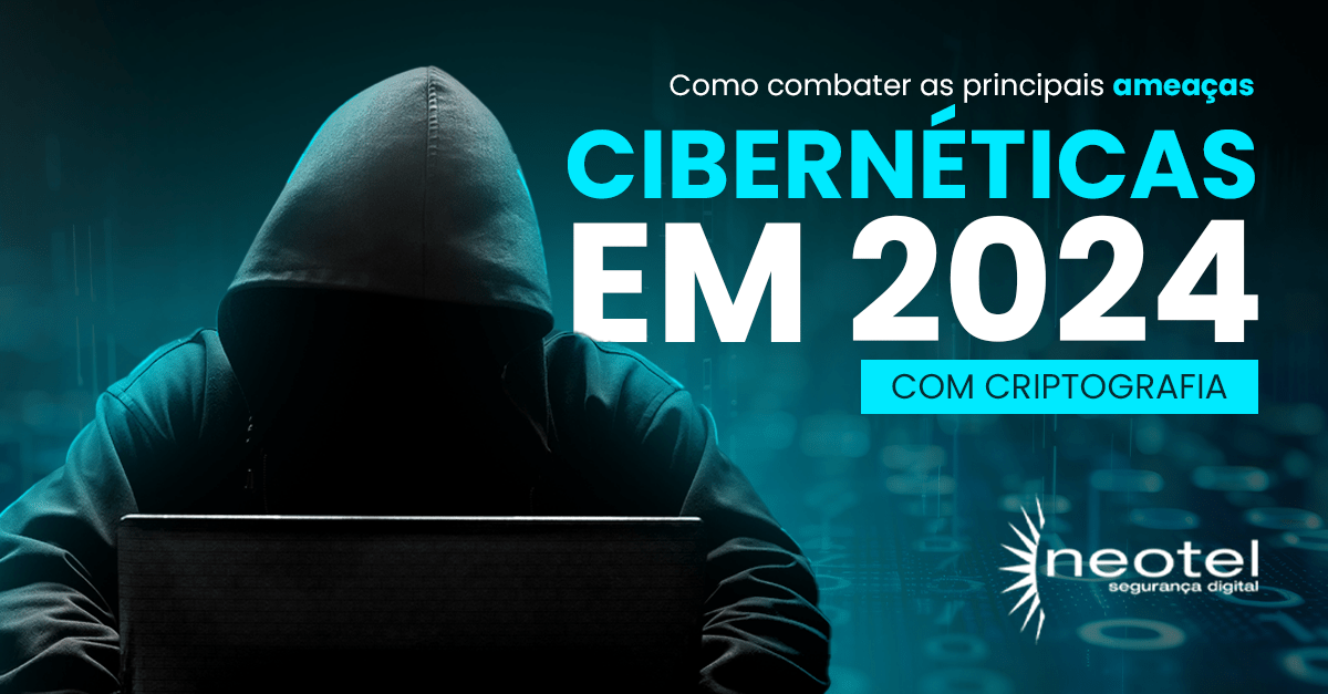 Como combater as principais ameaças cibernéticas de 2024 com criptografia