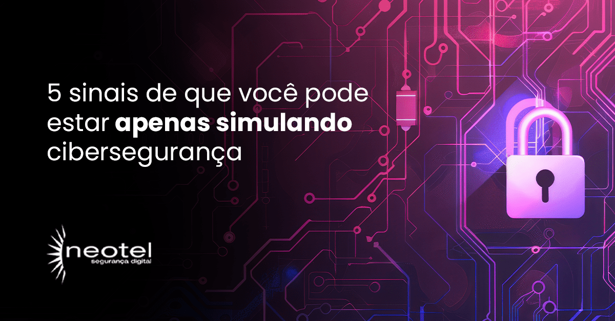 5 sinais de que você pode estar apenas simulando cibersegurança