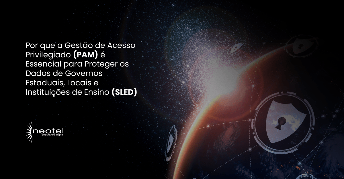 Por que a Gestão de Acesso Privilegiado (PAM) é Essencial para Proteger os Dados de Governos Estaduais, Locais e Instituições de Ensino (SLED)