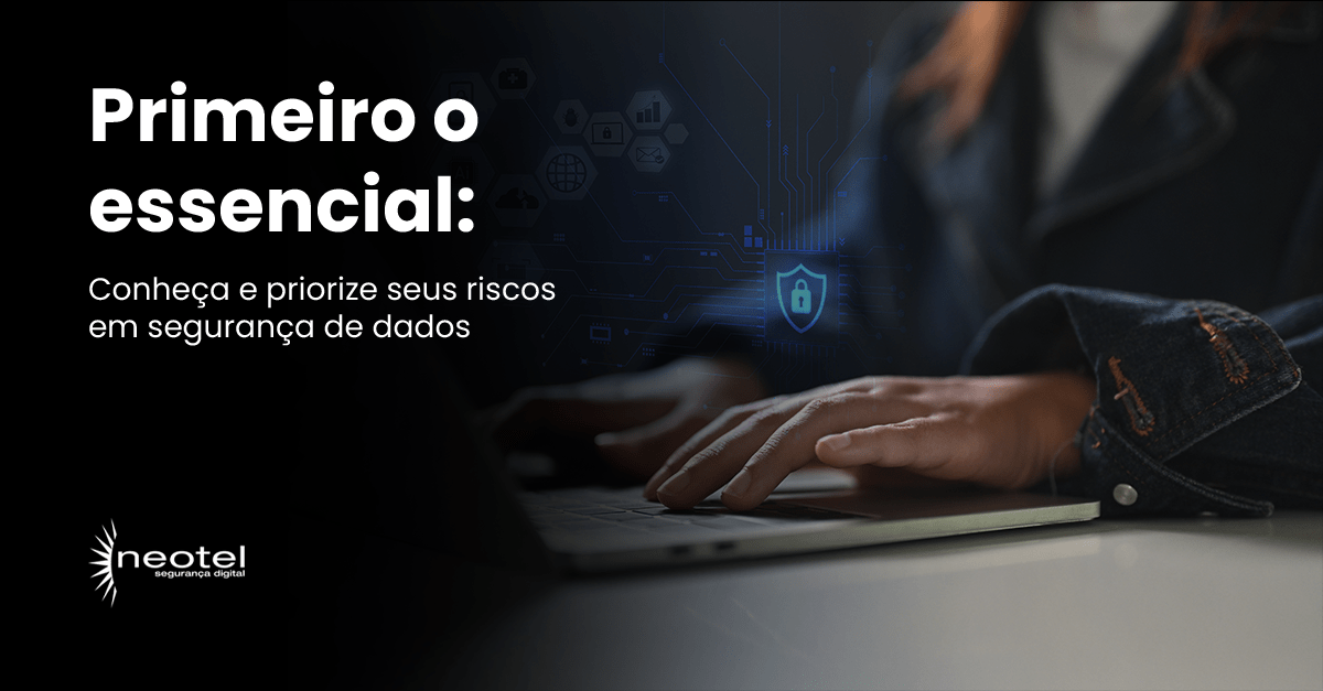 Primeiro o essencial: conheça e priorize seus riscos em segurança de dados