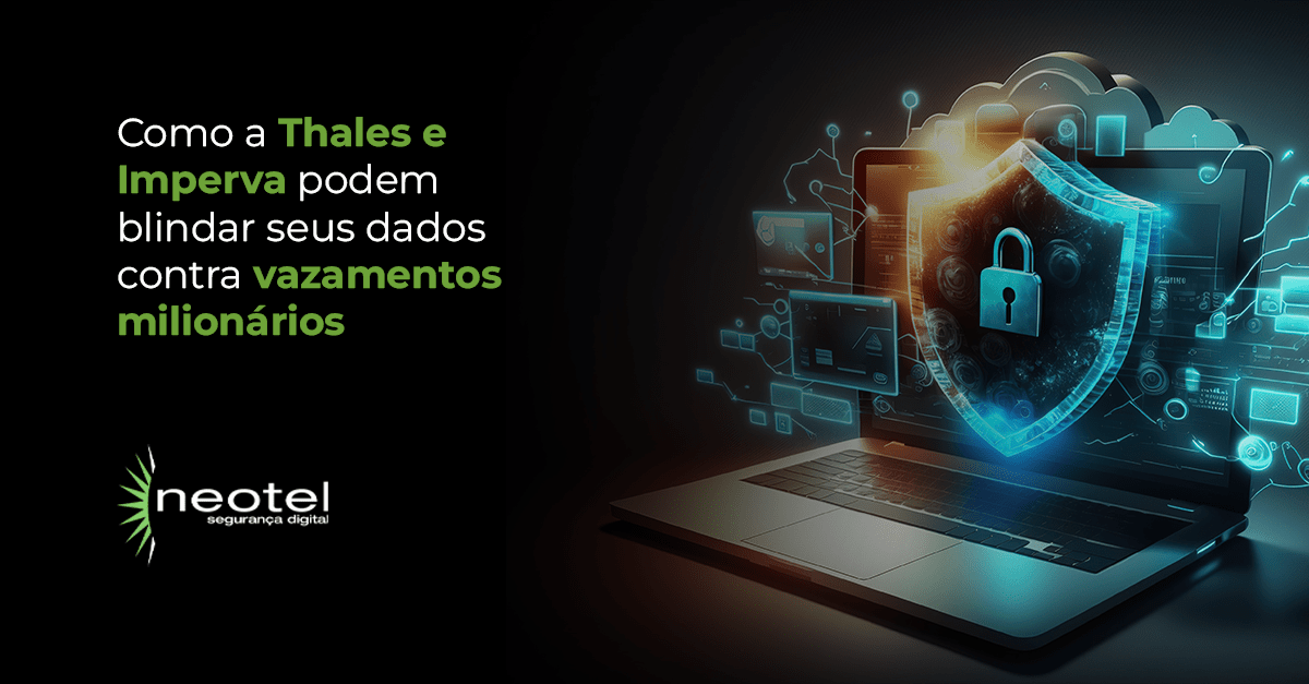 Como a Thales e Imperva podem blindar seus dados contra vazamentos milionários
